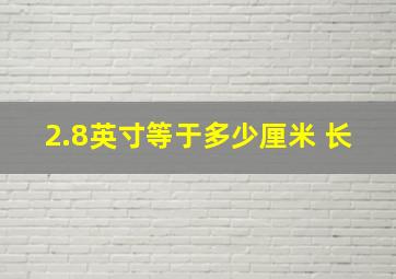 2.8英寸等于多少厘米 长